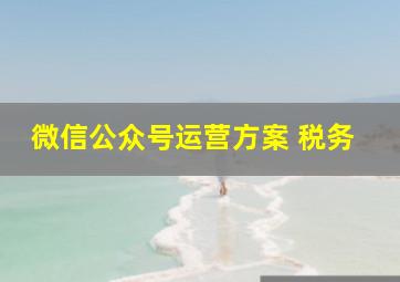 微信公众号运营方案 税务